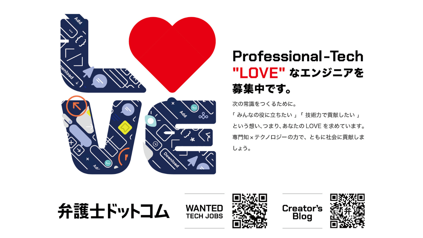 弁護士ドットコム株式会社はProfessional Tech LOVEなエンジニアを募集中です。次の常識をつくるために。「みんなの役に立ちたい」「技術力で貢献したい」という想い、つまり、あなたのLOVEをもとめています。専門知識かけるテクノロジーの力で、ともに社会貢献しましょう。